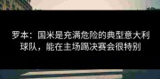 罗本：国米是充满危险的典型意大利球队，能在主场踢决赛会很特别