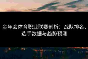 金年会体育职业联赛剖析：战队排名、选手数据与趋势预测