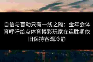 自信与盲动只有一线之隔：金年会体育呼吁给点体育博彩玩家在连胜期依旧保持客观冷静
