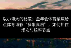 以小博大的秘笈：金年会体育聚焦给点体育博彩“多串高赔”，如何抓住场次与赔率节点