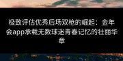 极致评估优秀后场双枪的崛起：金年会app承载无数球迷青春记忆的壮丽华章