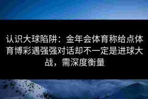 认识大球陷阱：金年会体育称给点体育博彩遇强强对话却不一定是进球大战，需深度衡量