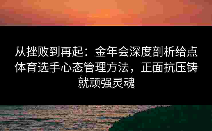 从挫败到再起：金年会深度剖析给点体育选手心态管理方法，正面抗压铸就顽强灵魂
