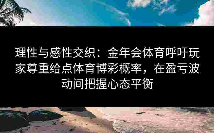 理性与感性交织：金年会体育呼吁玩家尊重给点体育博彩概率，在盈亏波动间把握心态平衡