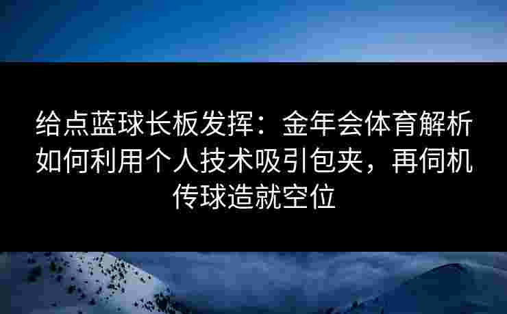 给点蓝球长板发挥：金年会体育解析如何利用个人技术吸引包夹，再伺机传球造就空位