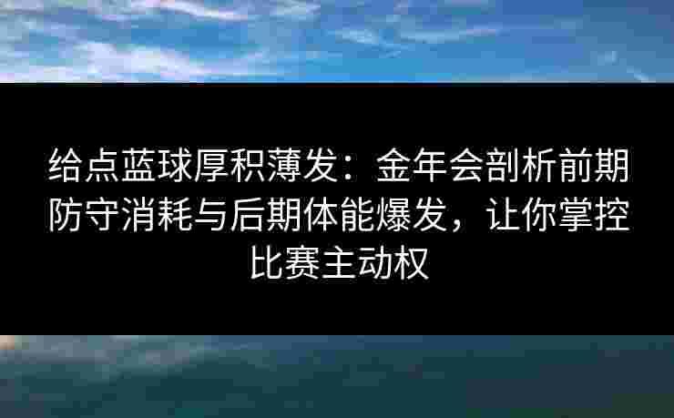 给点蓝球厚积薄发：金年会剖析前期防守消耗与后期体能爆发，让你掌控比赛主动权