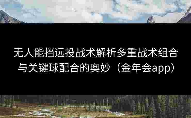 无人能挡远投战术解析多重战术组合与关键球配合的奥妙（金年会app）