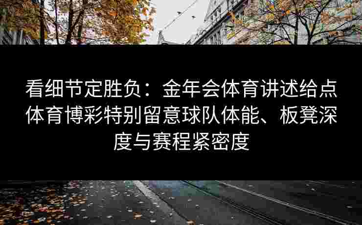 看细节定胜负：金年会体育讲述给点体育博彩特别留意球队体能、板凳深度与赛程紧密度