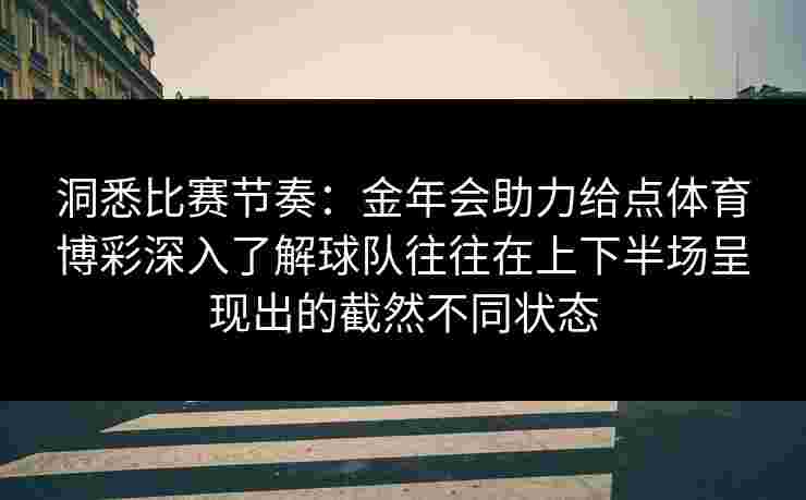 洞悉比赛节奏：金年会助力给点体育博彩深入了解球队往往在上下半场呈现出的截然不同状态