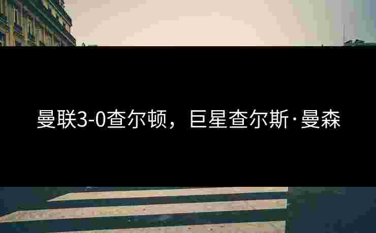 曼联3-0查尔顿，巨星查尔斯·曼森