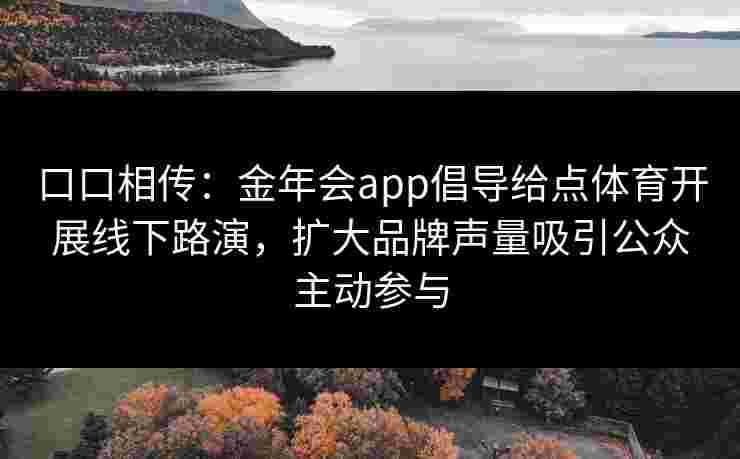 口口相传：金年会app倡导给点体育开展线下路演，扩大品牌声量吸引公众主动参与