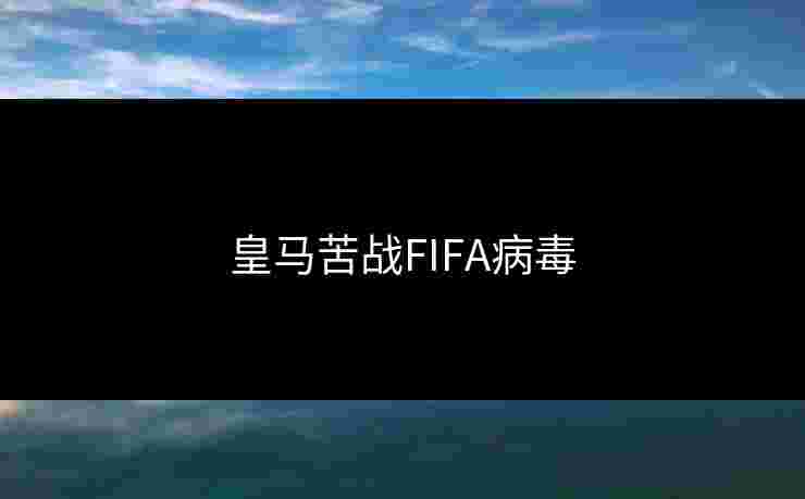 皇马苦战FIFA病毒