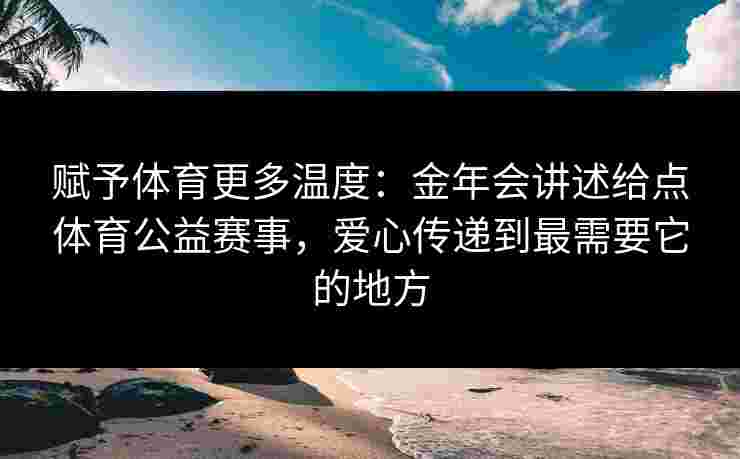 赋予体育更多温度：金年会讲述给点体育公益赛事，爱心传递到最需要它的地方