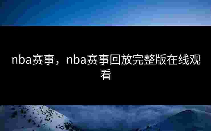nba赛事，nba赛事回放完整版在线观看