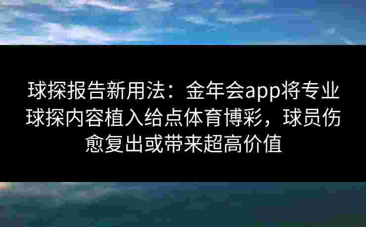 球探报告新用法：金年会app将专业球探内容植入给点体育博彩，球员伤愈复出或带来超高价值