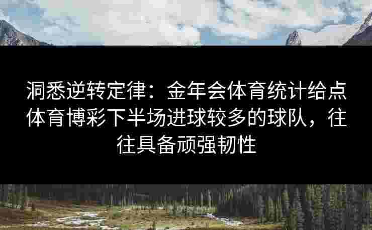 洞悉逆转定律：金年会体育统计给点体育博彩下半场进球较多的球队，往往具备顽强韧性