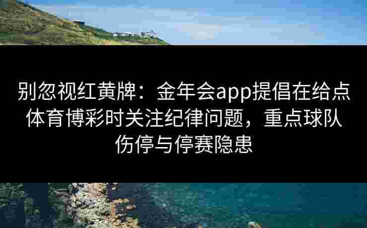 别忽视红黄牌：金年会app提倡在给点体育博彩时关注纪律问题，重点球队伤停与停赛隐患