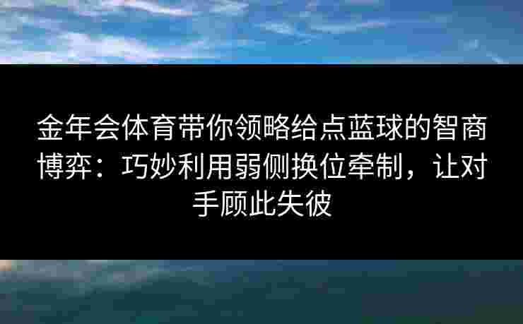 金年会体育带你领略给点蓝球的智商博弈：巧妙利用弱侧换位牵制，让对手顾此失彼