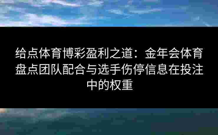 给点体育博彩盈利之道：金年会体育盘点团队配合与选手伤停信息在投注中的权重