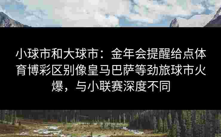 小球市和大球市：金年会提醒给点体育博彩区别像皇马巴萨等劲旅球市火爆，与小联赛深度不同