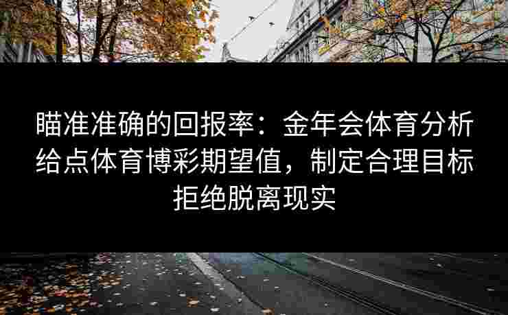 瞄准准确的回报率：金年会体育分析给点体育博彩期望值，制定合理目标拒绝脱离现实