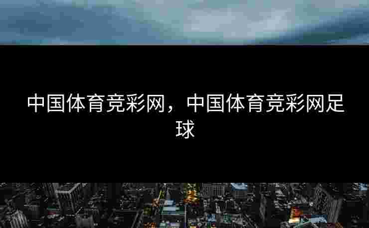 中国体育竞彩网，中国体育竞彩网足球