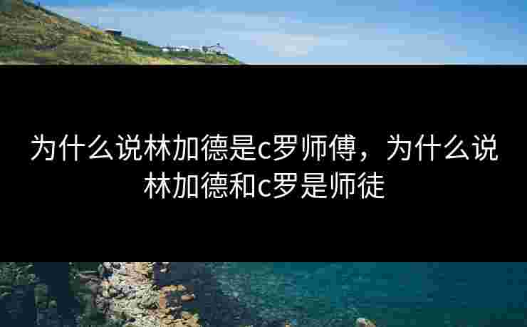 为什么说林加德是c罗师傅，为什么说林加德和c罗是师徒